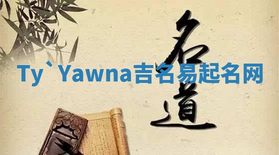 Ty`Yawna吉名易起名网